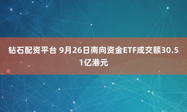 钻石配资平台 9月26日南向资金ETF成交额30.51亿港元