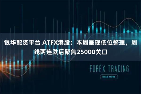 银华配资平台 ATFX港股：本周呈现低位整理，周线两连跌后聚焦25000关口