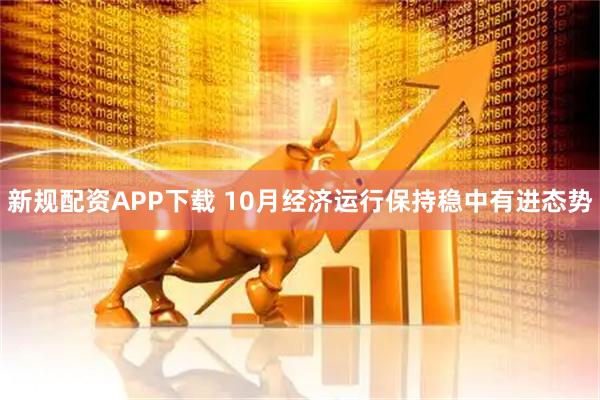 新规配资APP下载 10月经济运行保持稳中有进态势