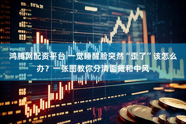 鸿腾网配资平台 一觉睡醒脸突然“歪了”该怎么办？一张图教你分清面瘫和中风