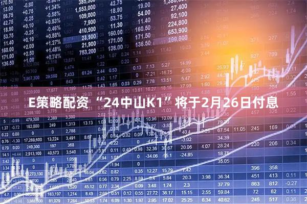 E策略配资 “24中山K1”将于2月26日付息