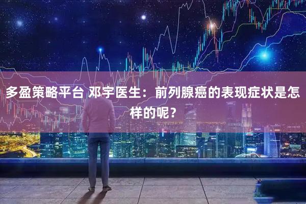 多盈策略平台 邓宇医生：前列腺癌的表现症状是怎样的呢？